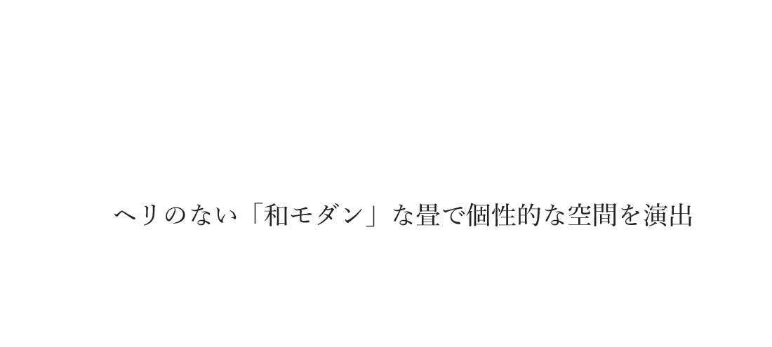 ヘリのない「和モダン」な畳で<br>個性的な空間を演出。